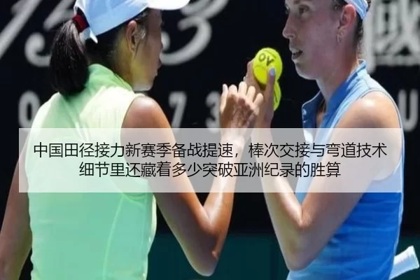 中国田径接力新赛季备战提速，棒次交接与弯道技术细节里还藏着多少突破亚洲纪录的胜算